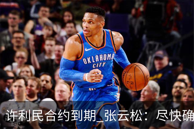 许利民合约到期 张云松：尽快确定首钢主帅人选